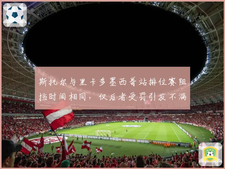 斯托尔与里卡多墨西哥站排位赛阻挡时间相同，仅后者受罚引发不满