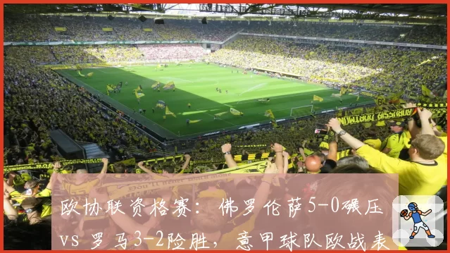 欧协联资格赛：佛罗伦萨5-0碾压 vs 罗马3-2险胜，意甲球队欧战表现分化