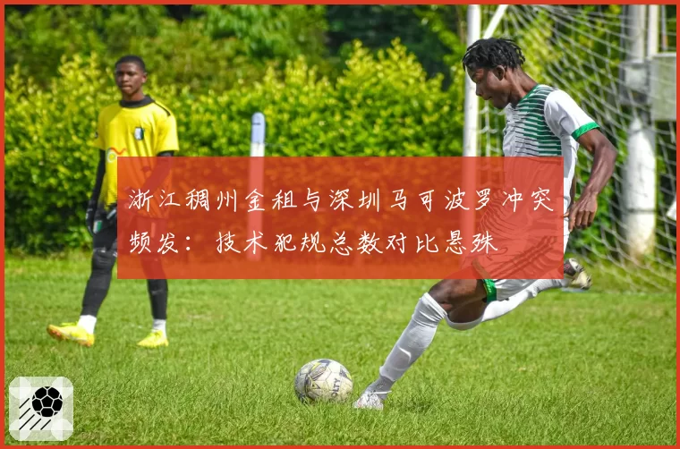 浙江稠州金租与深圳马可波罗冲突频发：技术犯规总数对比悬殊