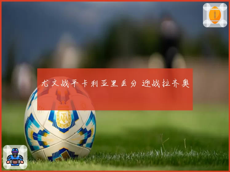 尤文战平卡利亚里丢分 迎战拉齐奥