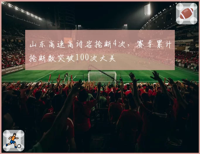 山东高速高诗岩抢断4次，赛季累计抢断数突破100次大关