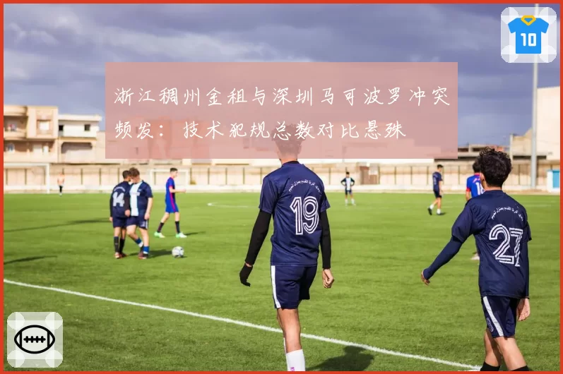 浙江稠州金租与深圳马可波罗冲突频发：技术犯规总数对比悬殊