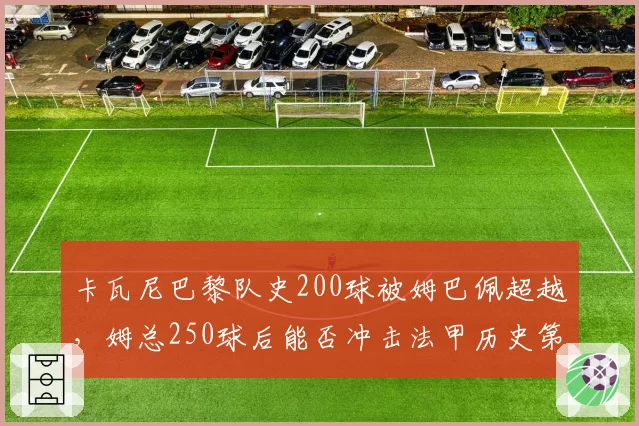 卡瓦尼巴黎队史200球被姆巴佩超越，姆总250球后能否冲击法甲历史第一人？