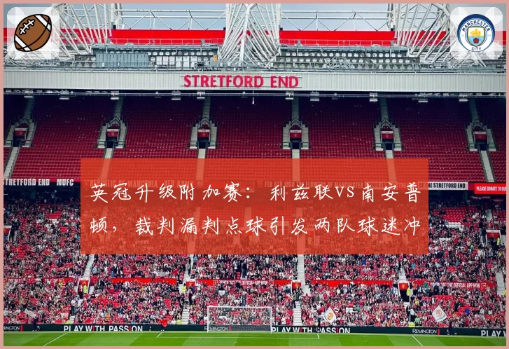 英冠升级附加赛：利兹联vs南安普顿，裁判漏判点球引发两队球迷冲突