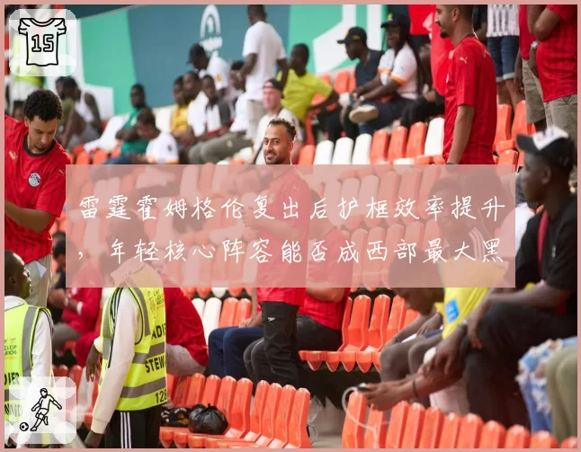 雷霆霍姆格伦复出后护框效率提升，年轻核心阵容能否成西部最大黑马？