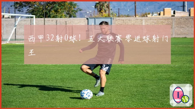西甲32射0球！五大联赛零进球射门王