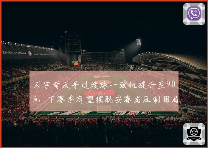 石宇奇反手过渡球一致性提升至90%，下赛季有望摆脱安赛龙压制困局