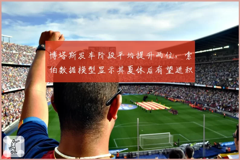 博塔斯发车阶段平均提升两位，索伯数据模型显示其夏休后有望进积分区